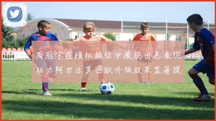 周冠宇在模拟排位中展现出色表现助力阿尔法罗密欧升级效果显著提升