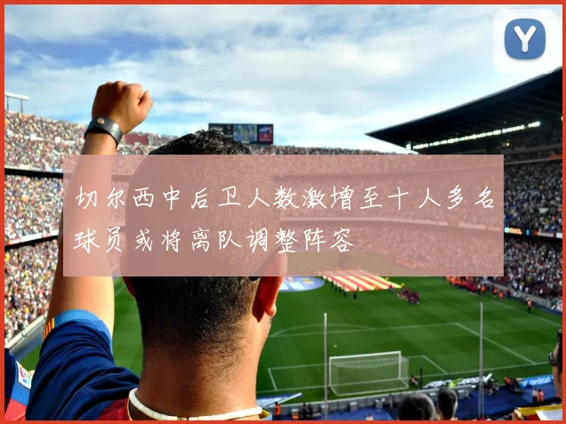 切尔西中后卫人数激增至十人多名球员或将离队调整阵容