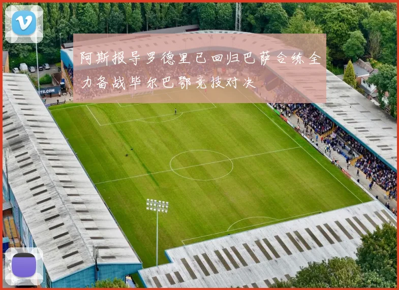阿斯报导罗德里已回归巴萨合练全力备战毕尔巴鄂竞技对决